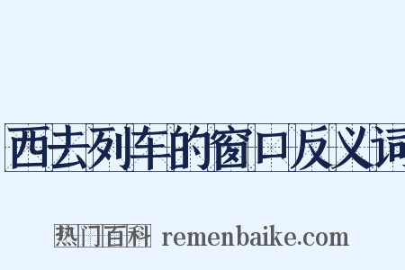 西去列车的窗口反义词是什么意思的图片